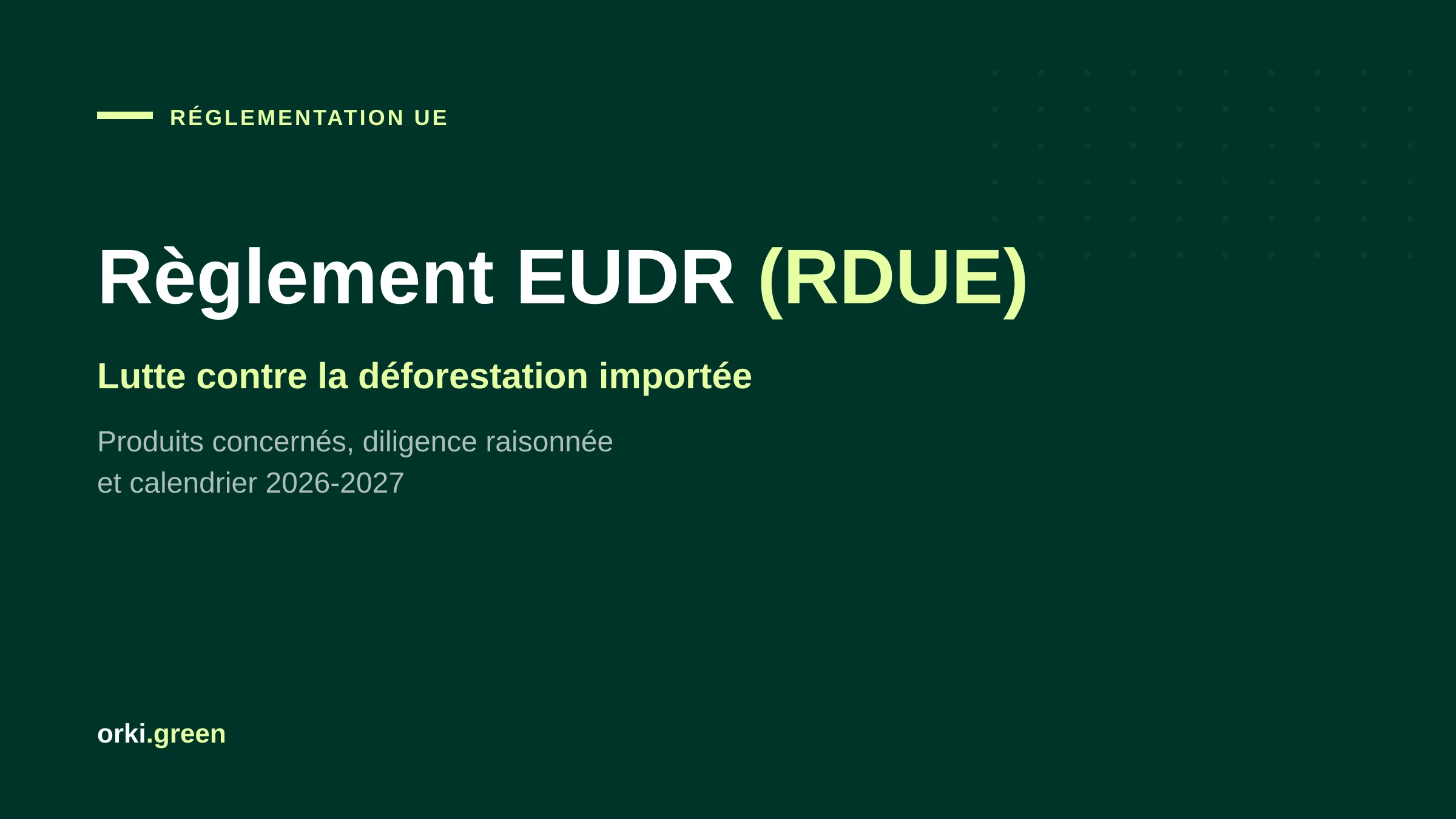 Règlement EUDR (RDUE) : déforestation importée, produits concernés et calendrier 2026-2027